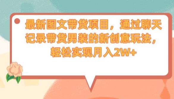 最新图文带货项目，通过聊天记录带货男装的新创意玩法，轻松实现月入2W+【揭秘】-小齐资源库