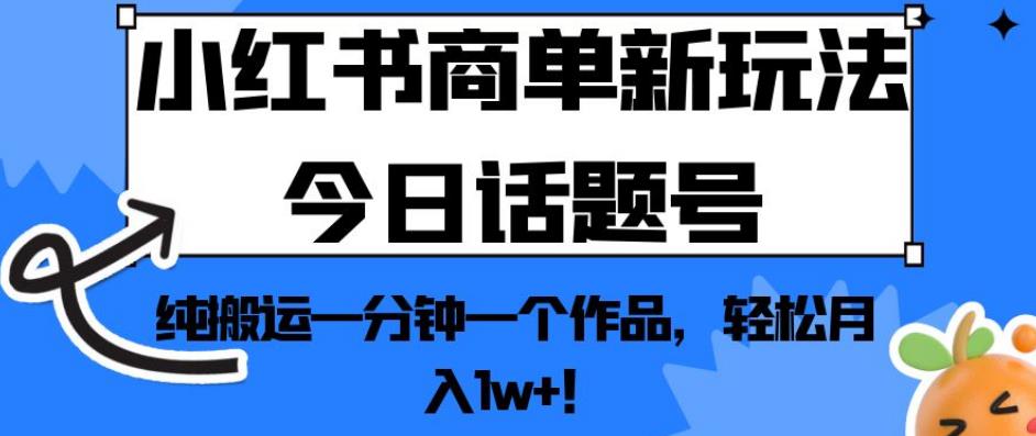小红书商单新玩法今日话题号，纯搬运一分钟一个作品，轻松月入1w+！【揭秘】-小齐资源库