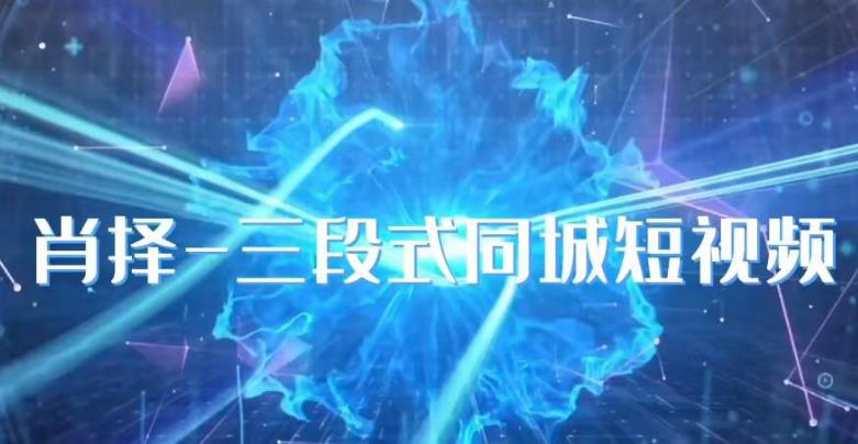 肖择-抖音同城短视频，​三段式同城短视频实操-小齐资源库