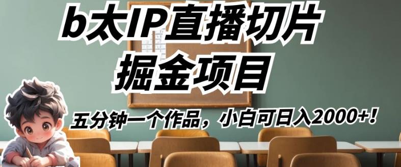 b太IP直播切片掘金项目，五分钟一个作品，小白可日入2000+【揭秘】-小齐资源库