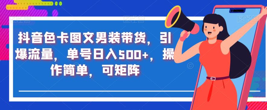 抖音色卡图文男装带货，引爆流量，单号日入500+，操作简单，可矩阵【揭秘】-小齐资源库
