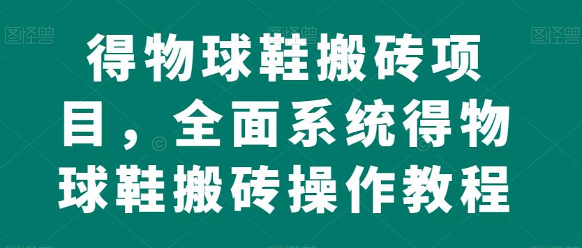 得物球鞋搬砖项目，全面系统得物球鞋搬砖操作教程【揭秘】-小齐资源库