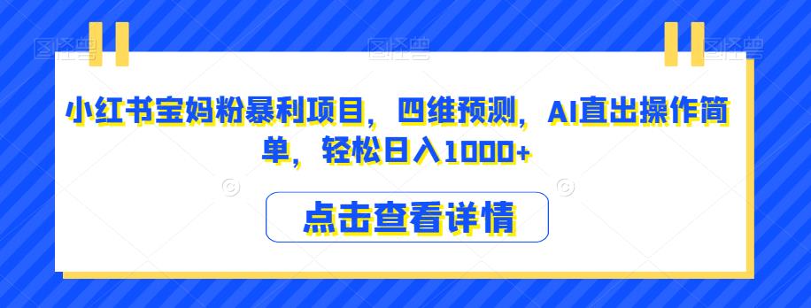 小红书宝妈粉暴利项目，四维预测，AI直出操作简单，轻松日入1000+【揭秘】-小齐资源库