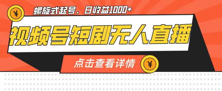 视频号短剧无人直播，螺旋起号，单号日收益1000+【揭秘】-小齐资源库