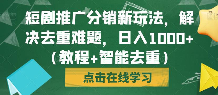 短剧推广分销新玩法，解决去重难题，日入1000+（教程+智能去重）【揭秘】-小齐资源库