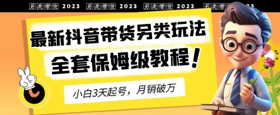 2023年最新抖音带货另类玩法，3天起号，月销破万（保姆级教程）【揭秘】-小齐资源库