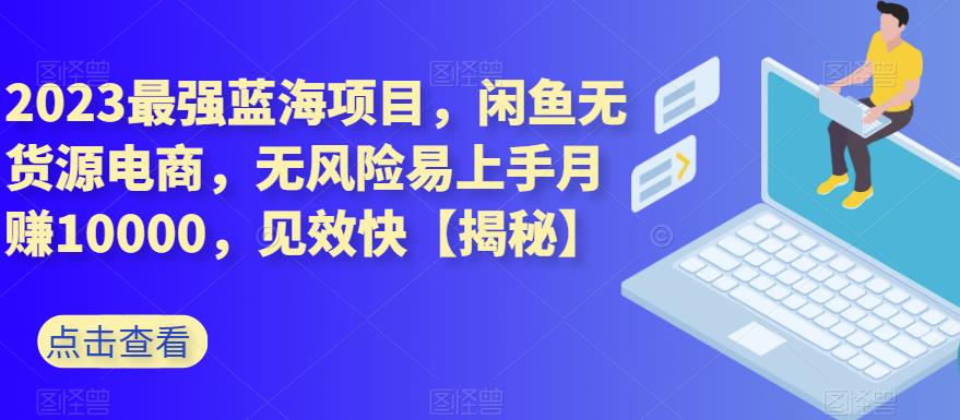 2023最强蓝海项目，闲鱼无货源电商，无风险易上手月赚10000，见效快【揭秘】-小齐资源库