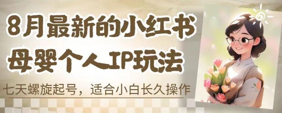 8月最新的小红书母婴个人IP玩法，七天螺旋起号，适合小白长久操作(附带全部教程)【揭秘】-小齐资源库