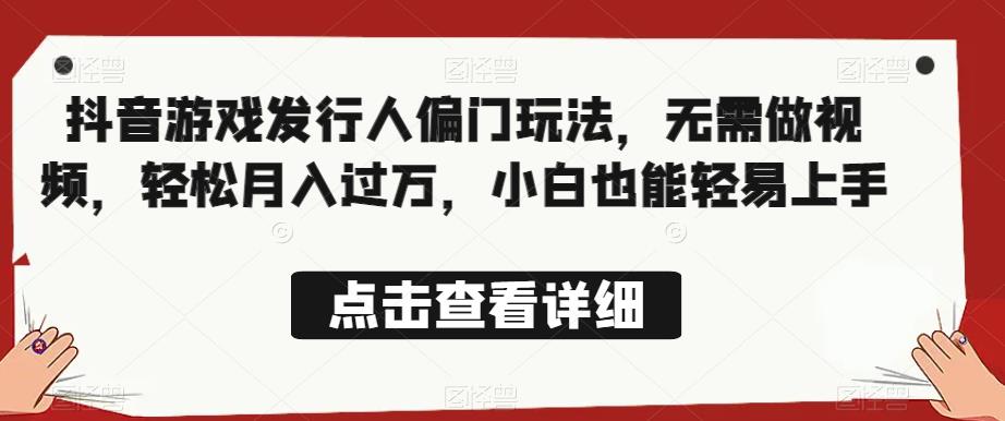 全网首发，抖音游戏发行人偏门玩法，无需做视频，轻松月入过万，小白也能轻易上手【揭秘】-小齐资源库