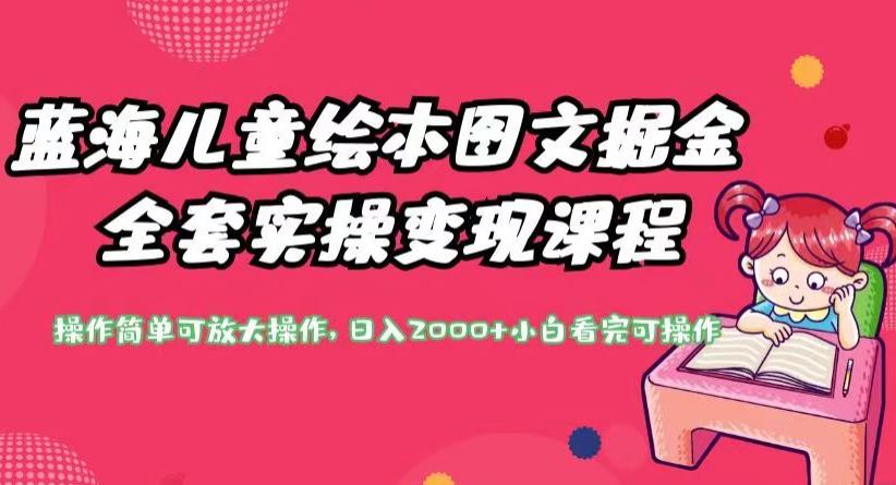 蓝海儿童绘本图文掘金全套实操变现课程，操作简单可放大操作，日入2000+【揭秘】-小齐资源库