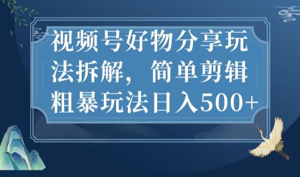 视频号好物分享玩法拆解，简单剪辑粗暴玩法日入500+【揭秘】-小齐资源库