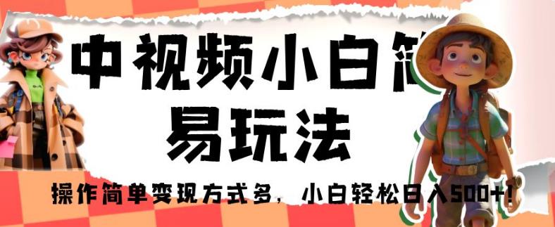 中视频小白简易玩法，操作简单变现方式多，小白轻松日入500+！【揭秘】-小齐资源库