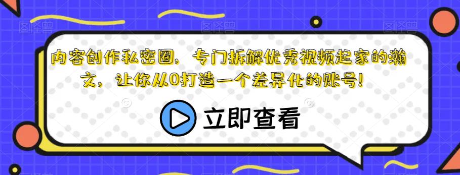 内容创作私密圈，专门拆解优秀视频起家的瀚文，让你从0打造一个差异化的账号！-小齐资源库