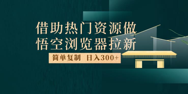 最新借助热门资源悟空浏览器拉新玩法，日入300+，人人可做，每天1小时【揭秘】-小齐资源库