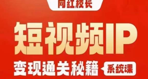 网红校长短视频IP变现通关秘籍｜系统课，产品篇，短视频篇，商业篇，私域篇，直播篇-小齐资源库