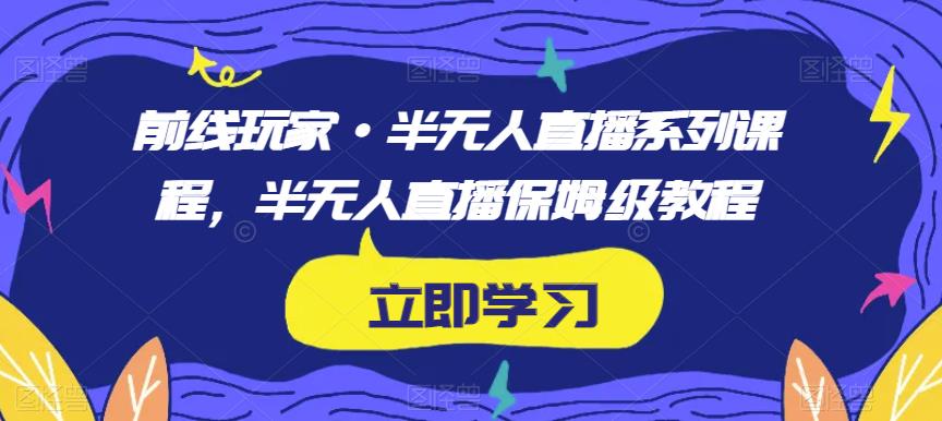 前线玩家·半无人直播系列课程，半无人直播保姆级教程-小齐资源库