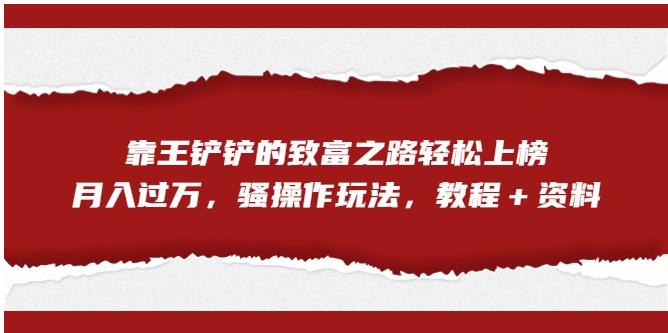 靠王铲铲的致富之路轻松上榜，月入过万，骚操作玩法（教程＋资料）【揭秘】-小齐资源库