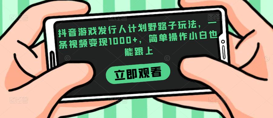 抖音游戏发行人计划野路子玩法，一条视频变现1000+，简单操作小白也能跟上【揭秘】-小齐资源库