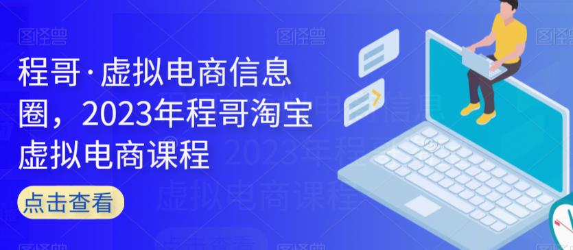 程哥·虚拟电商信息圈，2023年程哥淘宝虚拟电商课程-小齐资源库