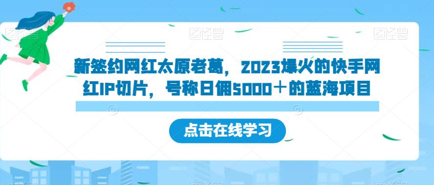 新签约网红太原老葛，2023爆火的快手网红IP切片，号称日佣5000＋的蓝海项目【揭秘】-小齐资源库