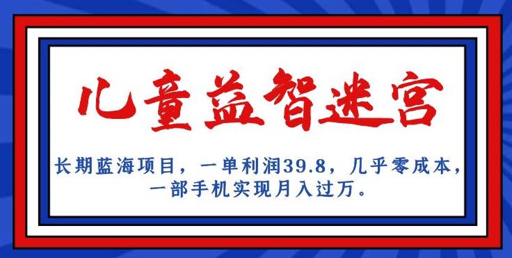长期蓝海项目，儿童益智迷宫，一单利润39.8，几乎零成本，一部手机实现月入过万-小齐资源库