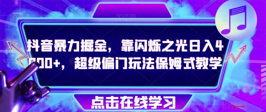 抖音暴力掘金，靠闪烁之光日入4000+，超级偏门玩法保姆式教学-小齐资源库