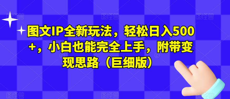 图文IP全新玩法，轻松日入500+，小白也能完全上手，附带变现思路（巨细版）-小齐资源库