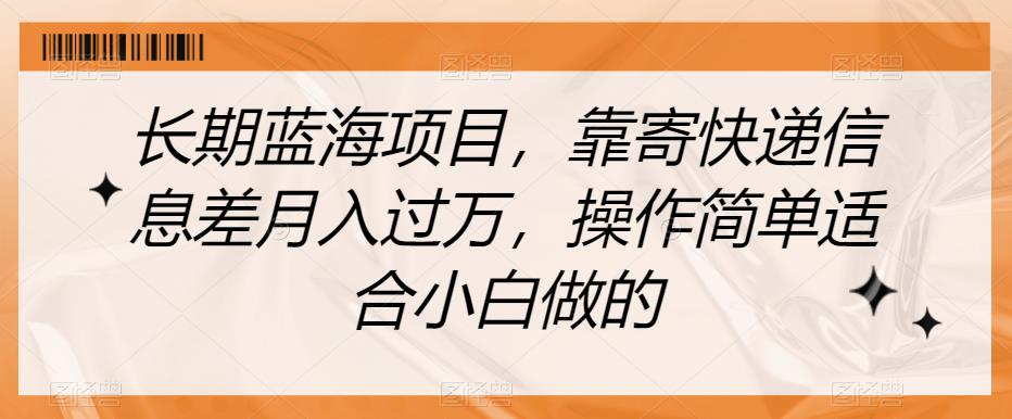 长期蓝海项目，靠寄快递信息差月入过万，操作简单适合小白做的【揭秘】-小齐资源库