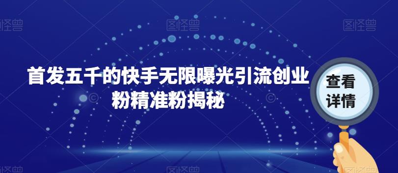 首发五千的快手无限曝光引流创业粉精准粉揭秘-小齐资源库