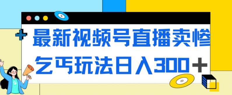 最新视频号直播卖惨乞讨玩法，流量嘎嘎滴，轻松日入300+-小齐资源库