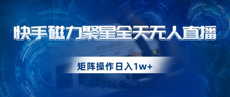 快手磁力聚星全天无人直播，矩阵操作日入1w+【揭秘】-小齐资源库