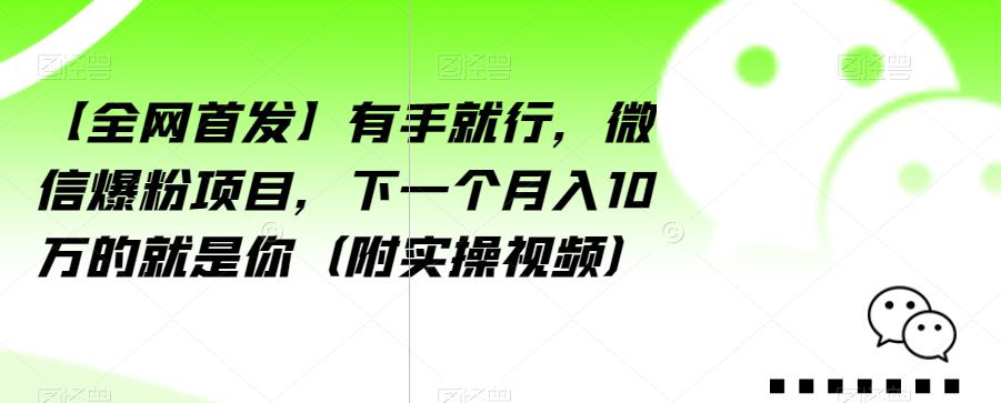 【全网首发】有手就行，微信爆粉项目，下一个月入10万的就是你（附实操视频）【揭秘】-小齐资源库