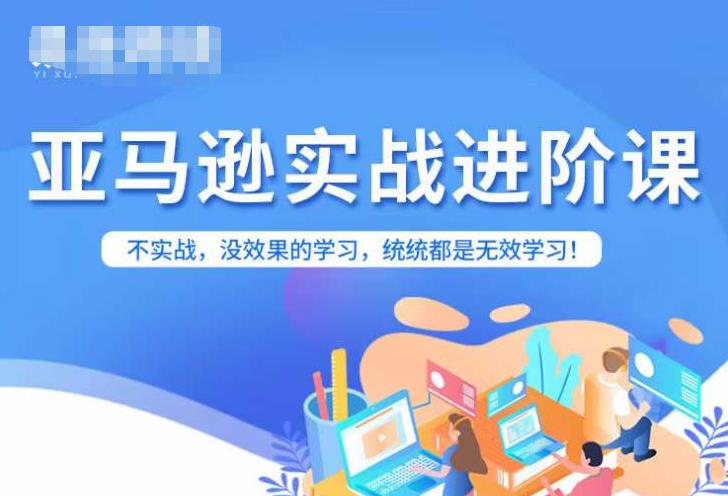 亚马逊FBA运营进阶课，不实战，没效果的学习，统统都是无效学习-小齐资源库