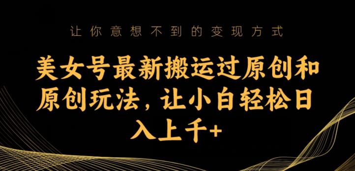 美女号最新搬运过原创和原创玩法，让小白轻松日入上千+【揭秘】-小齐资源库