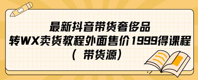 最新抖音奢侈品转微信卖货教程外面售价1999的课程（带货源）-小齐资源库