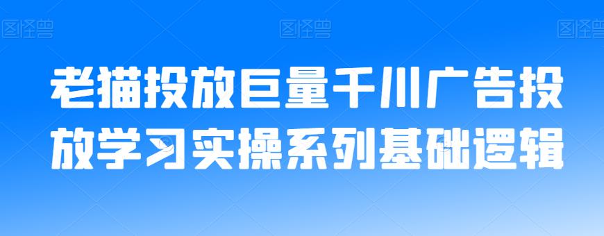 老猫投放巨量千川广告投放学习实操系列基础逻辑-小齐资源库
