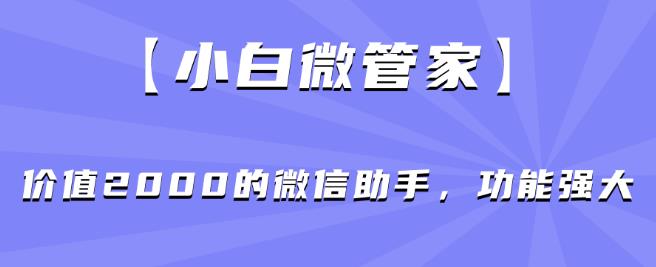 【小白微管家】价值2000的微信助手，功能强大-小齐资源库
