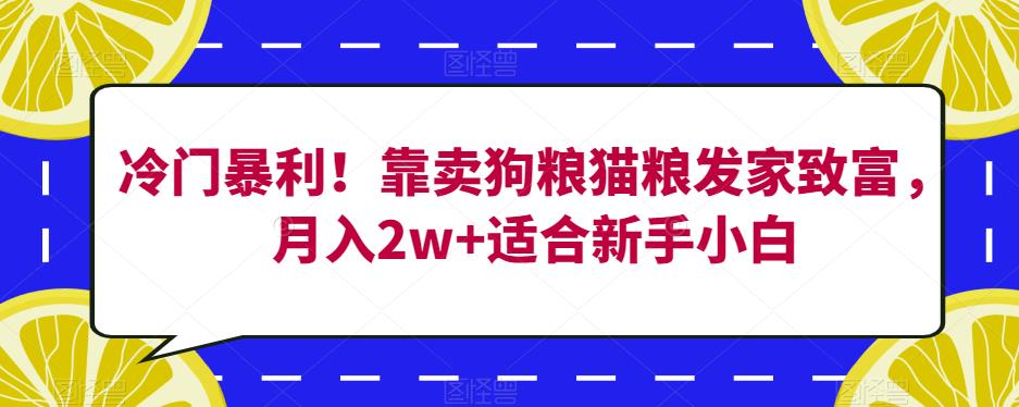 冷门暴利！靠卖狗粮猫粮发家致富，月入2w+适合新手小白【揭秘】-小齐资源库