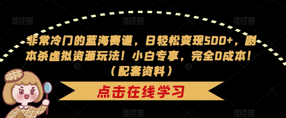非常冷门的蓝海赛道，日轻松变现500+，剧本杀虚拟资源玩法！小白专享，完全0成本！（配套资料）-小齐资源库