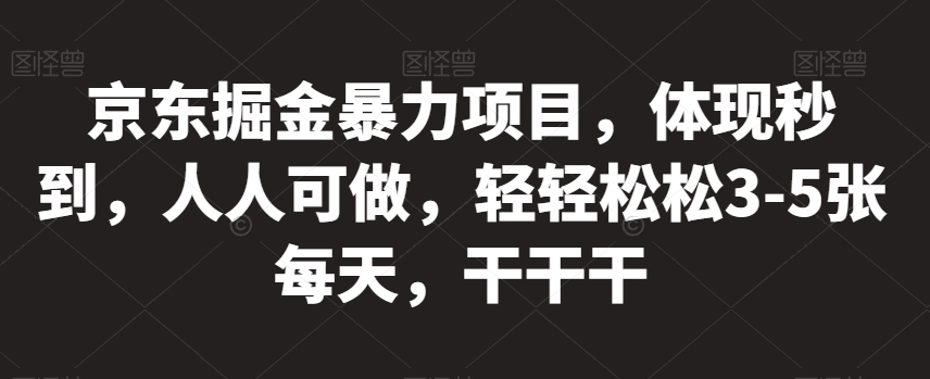 京东掘金暴力项目，体现秒到，人人可做，轻轻松松3-5张每天，干干干【揭秘】-小齐资源库