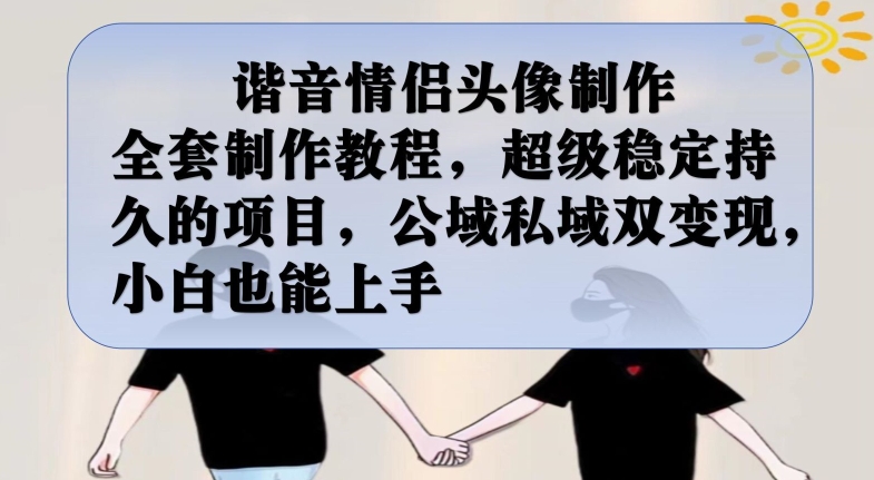 谐音情侣头像制作全套制作教程，超级稳定持久的项目，公域私域双变现，小白也能上手【揭秘】-小齐资源库