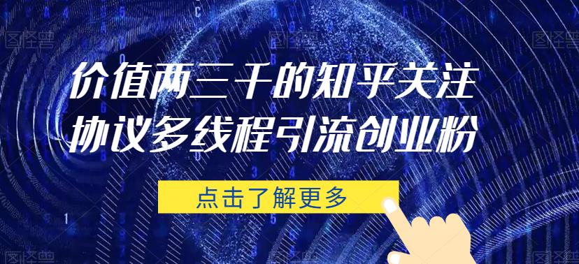 价值两三千的知乎关注协议 多线程引流创业粉-小齐资源库
