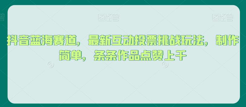 抖音蓝海赛道，最新互动投票挑战玩法，制作简单，条条作品点赞上千【揭秘】-小齐资源库