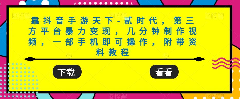 靠抖音手游天下-贰时代，第三方平台暴力变现，几分钟制作视频，一部手机即可操作，附带资料教程-小齐资源库