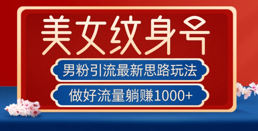 男粉引流最新思路玩法，美女纹身号，做好流量躺赚1000+【揭秘】-小齐资源库