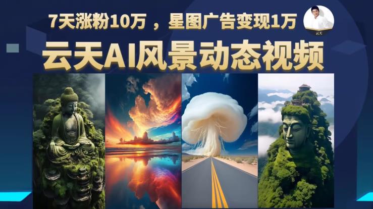 云天AI风景动图视频制作，7天涨粉10万，星图广告变现1万（0927更新）-小齐资源库