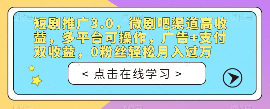 短剧推广3.0，微剧吧渠道高收益，多平台可操作，广告+支付双收益，0粉丝轻松月入过万【揭秘】-小齐资源库