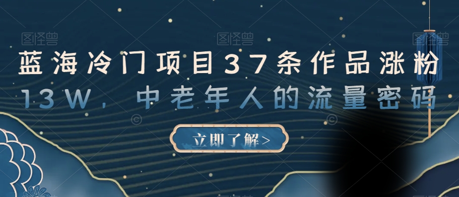 蓝海冷门项目37条作品涨粉13W，中老年人的流量密码【揭秘】-小齐资源库