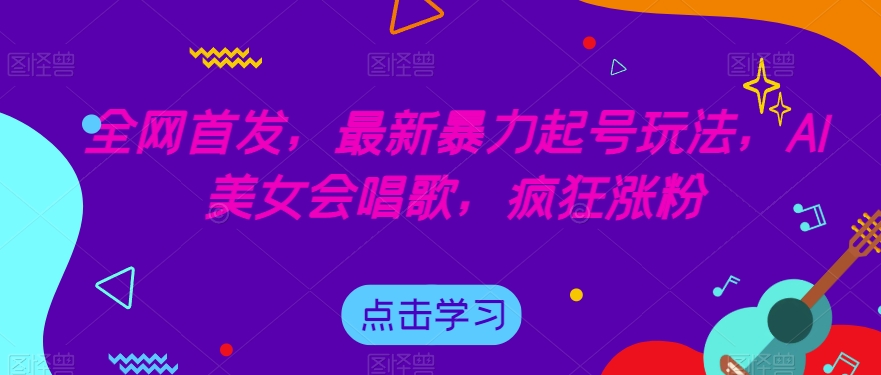 全网首发，最新暴力起号玩法，AI美女会唱歌，疯狂涨粉【揭秘】-小齐资源库