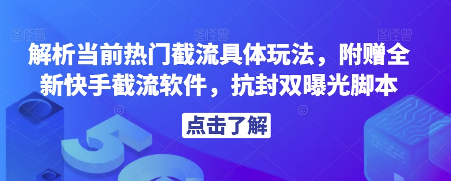 解析当前热门截流具体玩法，附赠全新快手截流软件，抗封双曝光脚本【揭秘】-小齐资源库